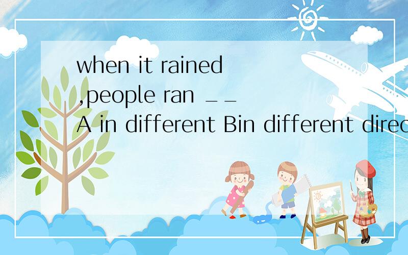 when it rained,people ran __A in different Bin different directions C from different direction Dfrom different directions为什么选B其它的哪里错啦,