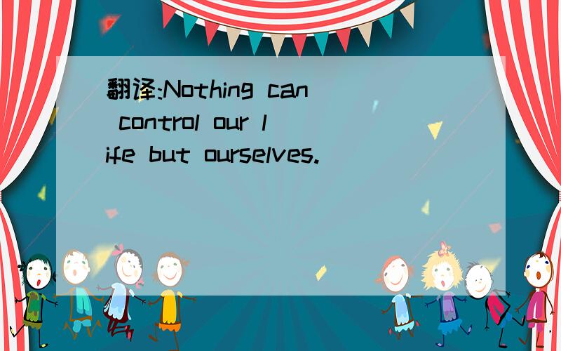 翻译:Nothing can control our life but ourselves.