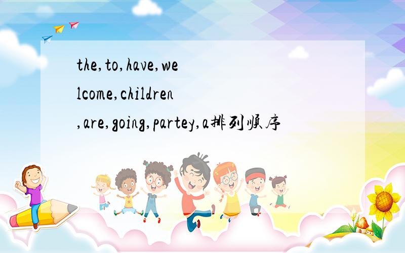 the,to,have,welcome,children,are,going,partey,a排列顺序