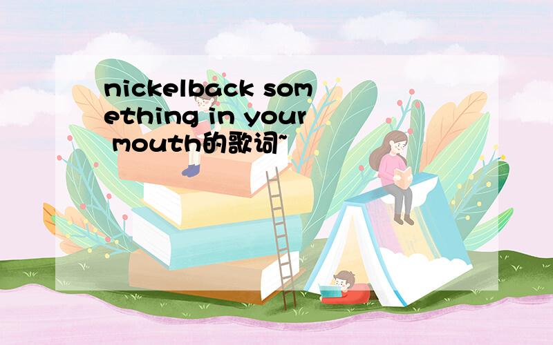 nickelback something in your mouth的歌词~