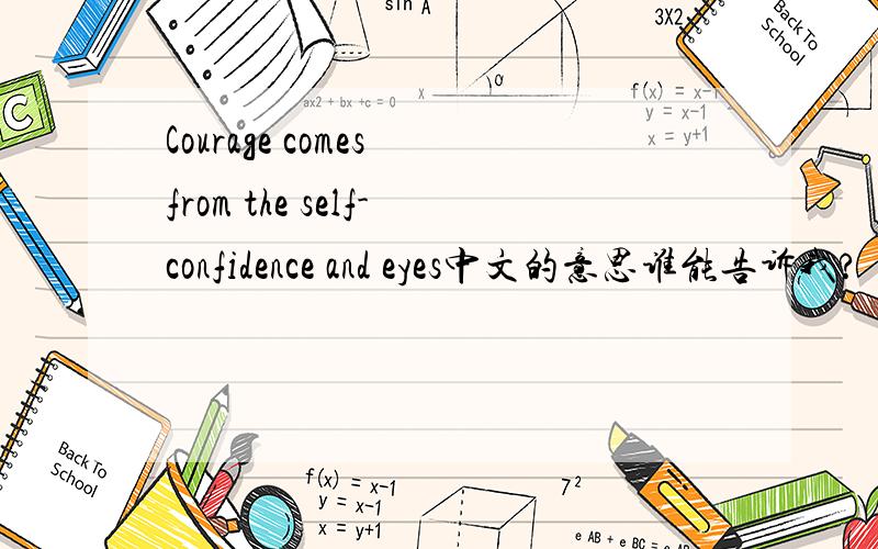 Courage comes from the self-confidence and eyes中文的意思谁能告诉我?