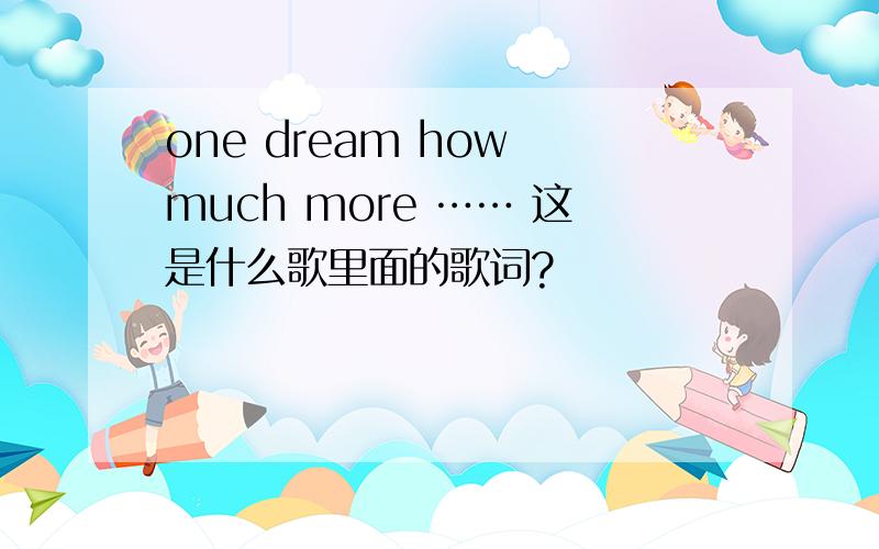 one dream how much more …… 这是什么歌里面的歌词?