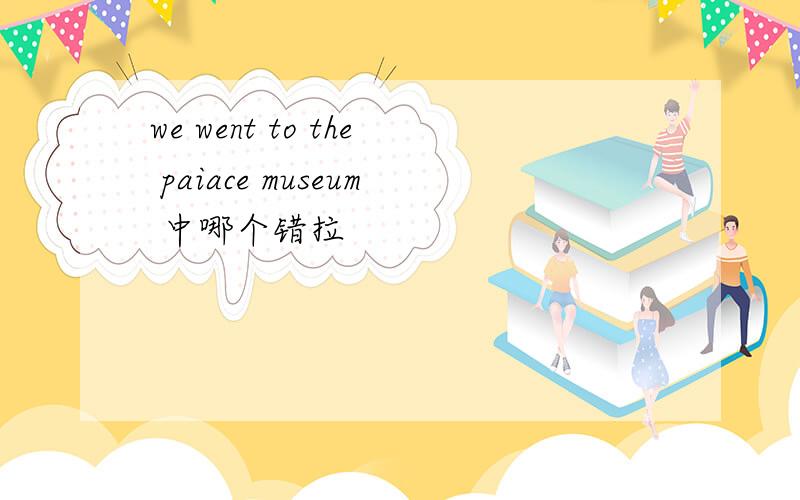 we went to the paiace museum 中哪个错拉