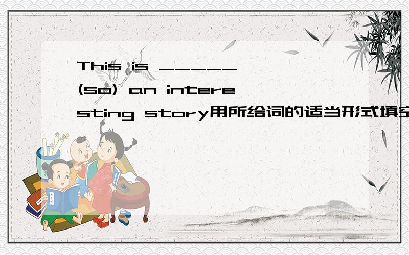 This is _____ (so) an interesting story用所给词的适当形式填空