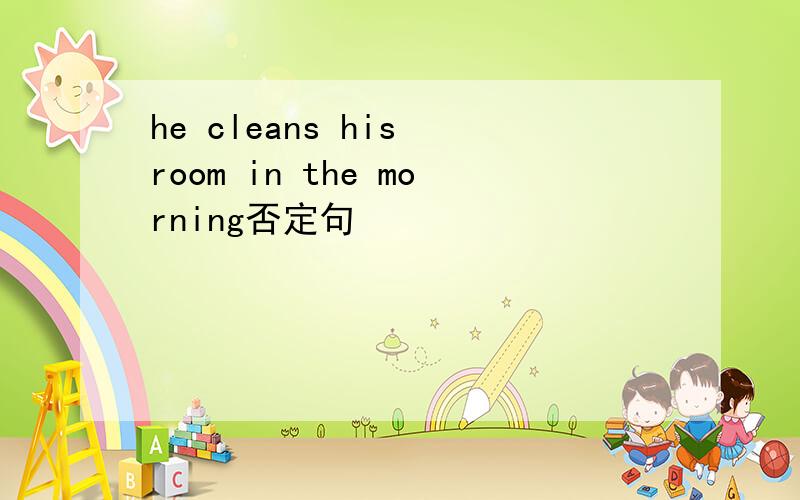 he cleans his room in the morning否定句