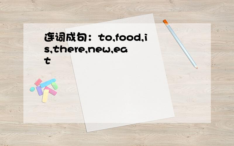 连词成句：to,food,is,there,new,eat