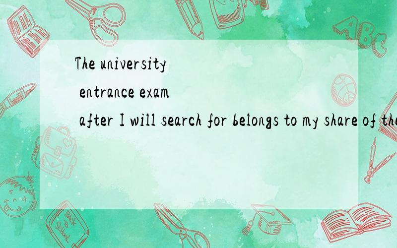 The university entrance exam after I will search for belongs to my share of the