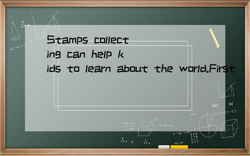 Stamps collecting can help kids to learn about the world.First (英语阅读全文)