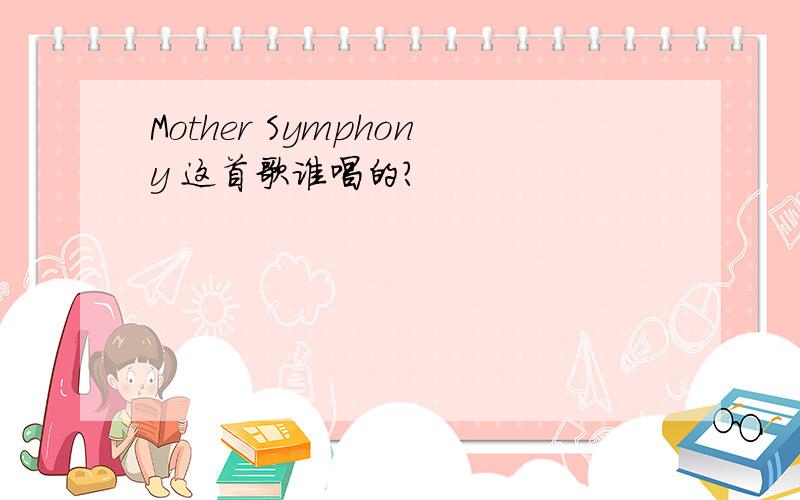 Mother Symphony 这首歌谁唱的?