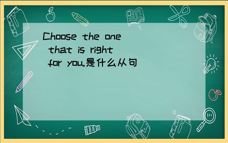 Choose the one that is right for you.是什么从句