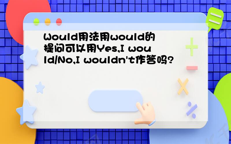 Would用法用would的提问可以用Yes,I would/No,I wouldn't作答吗?