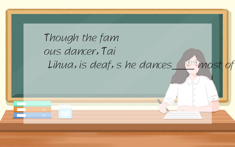 Though the famous dancer,Tai Lihua,is deaf,s he dances____ most of the people.A.as good asB.as well as C.best amongD.better than