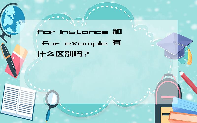 for instance 和 for example 有什么区别吗?