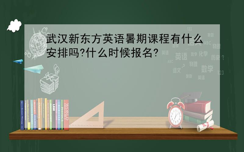 武汉新东方英语暑期课程有什么安排吗?什么时候报名?