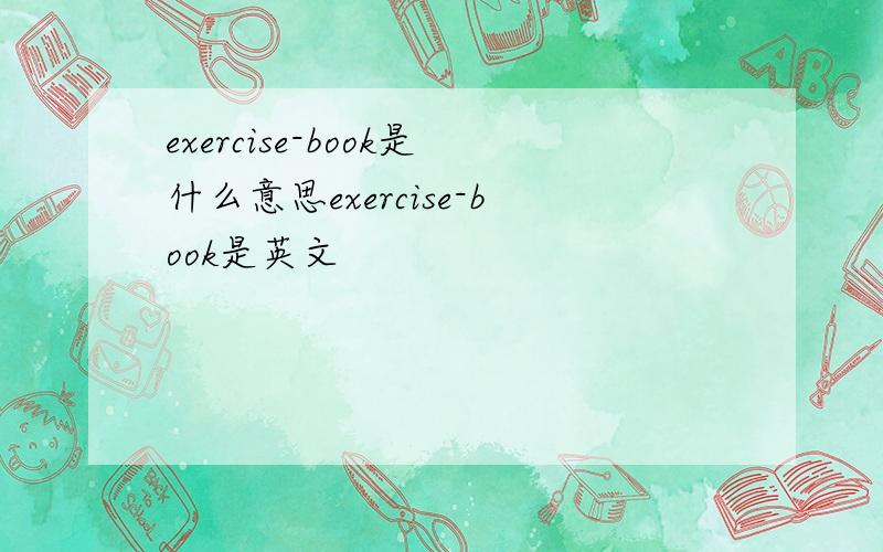 exercise-book是什么意思exercise-book是英文