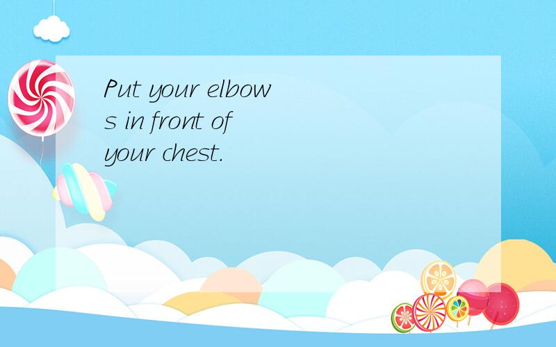 Put your elbows in front of your chest.