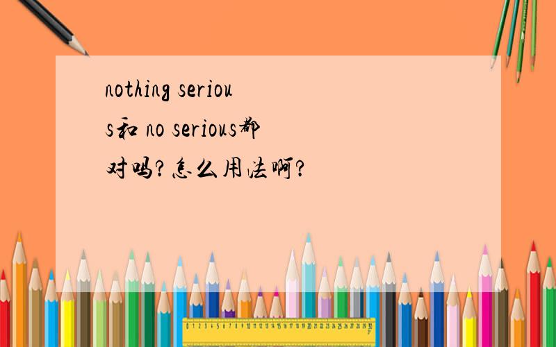 nothing serious和 no serious都对吗?怎么用法啊?