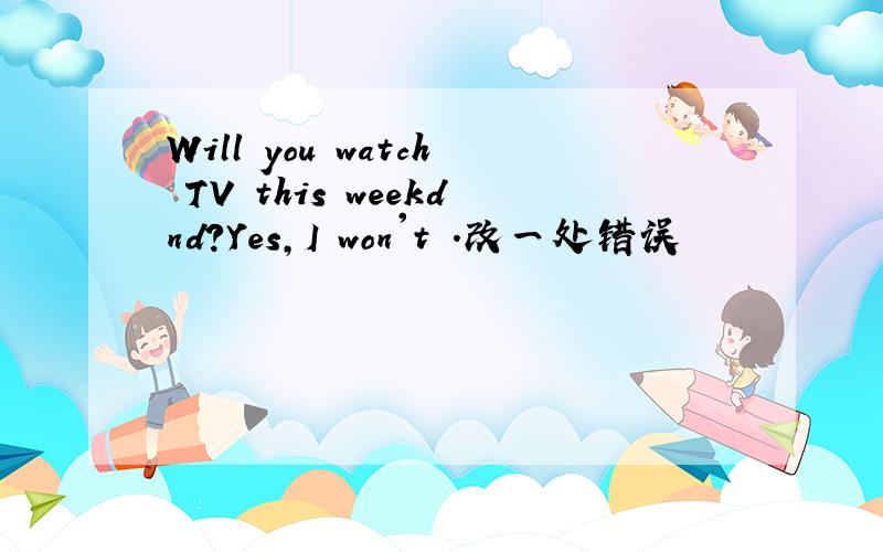 Will you watch TV this weekdnd?Yes,I won't .改一处错误