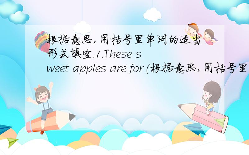 根据意思,用括号里单词的适当形式填空.1.These sweet apples are for(根据意思,用括号里单词的适当形式填空.1.These sweet apples are for( )[they].2.( )[They]father is an engineer.3.Mary always believes in( )[her]4.I am look