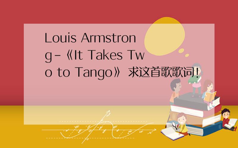 Louis Armstrong-《It Takes Two to Tango》 求这首歌歌词!