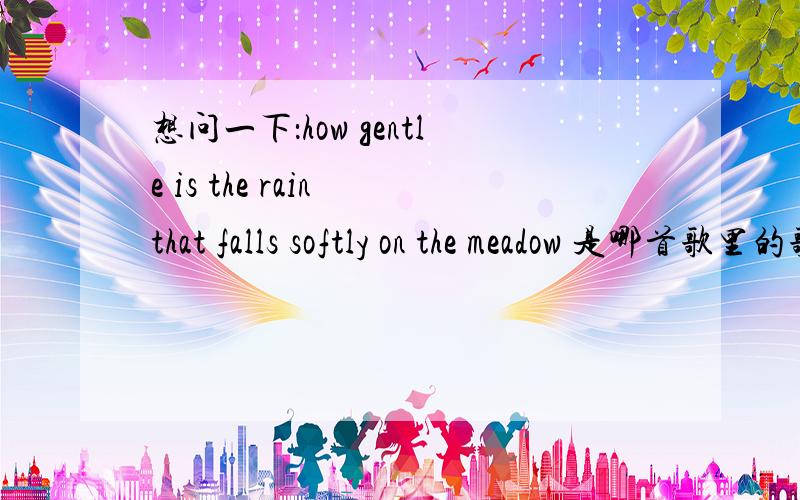 想问一下：how gentle is the rain that falls softly on the meadow 是哪首歌里的歌词呀?