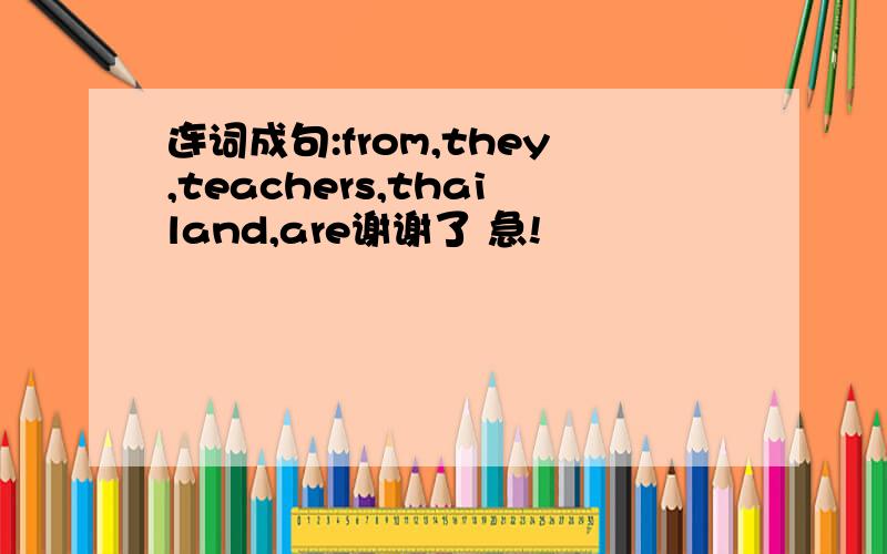 连词成句:from,they,teachers,thailand,are谢谢了 急!