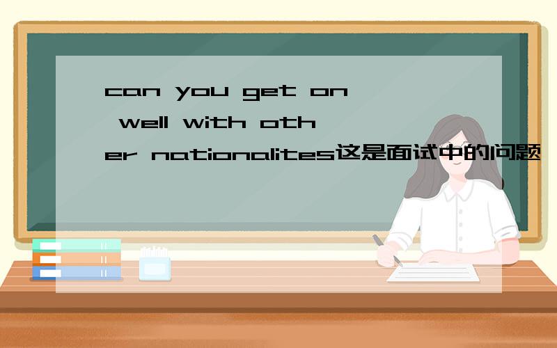can you get on well with other nationalites这是面试中的问题