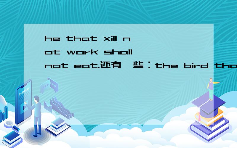 he that xill not work shall not eat.还有一些：the bird that can xingand won't sing must be made to sing.they who cannot do as they would.must do as they can.