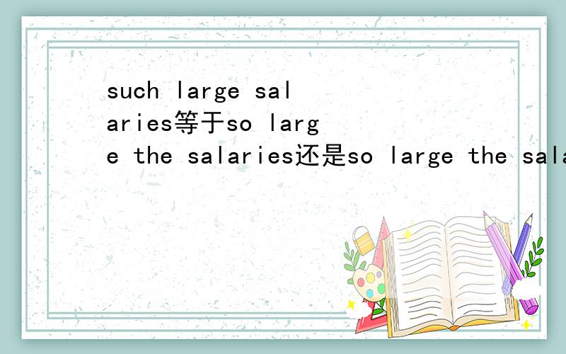 such large salaries等于so large the salaries还是so large the salary不确定不要说哦