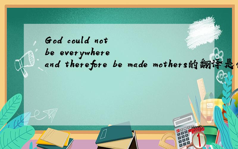 God could not be everywhere and therefore be made mothers的翻译是什么?