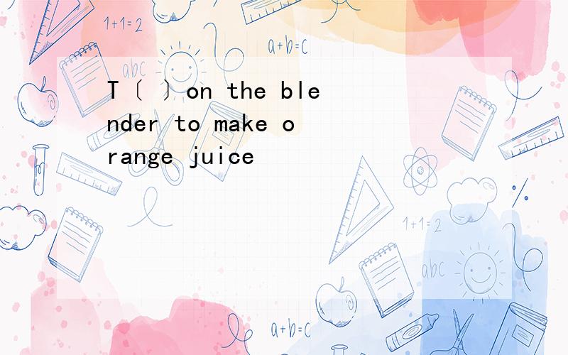 T〔 〕on the blender to make orange juice