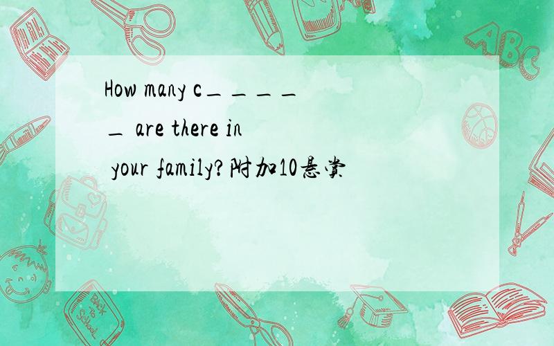 How many c_____ are there in your family?附加10悬赏
