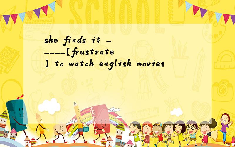 she finds it _____【frustrate】 to watch english movies