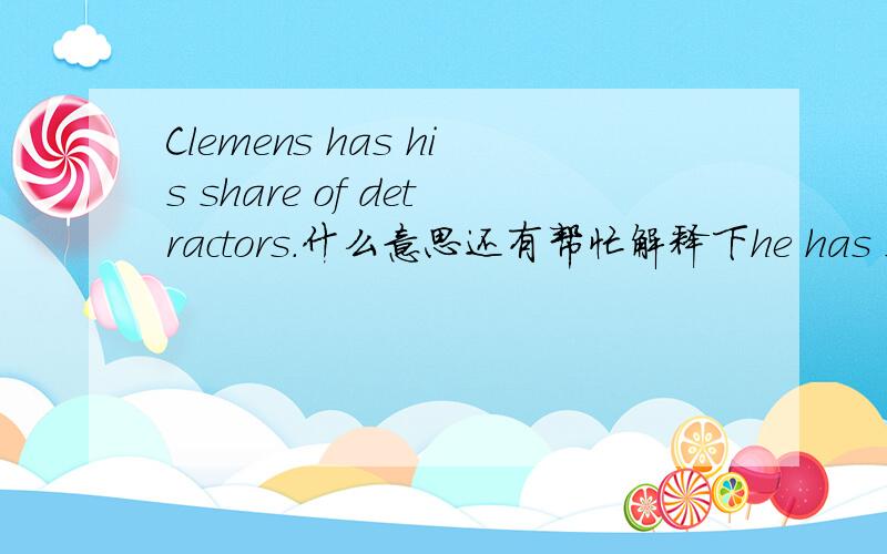 Clemens has his share of detractors.什么意思还有帮忙解释下he has spent more than his share of time on the disabled list.http://www.wwenglish.com/epaper/en/1/17005.htm  的每日背诵里对Clemens has his share of detractors进行的翻译