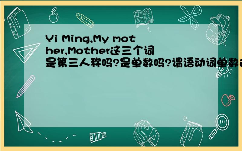 Yi Ming,My mother,Mother这三个词是第三人称吗?是单数吗?谓语动词单数还是复数?我的提问有问题吗?我的概念好乱啊,谁能帮我理一理?