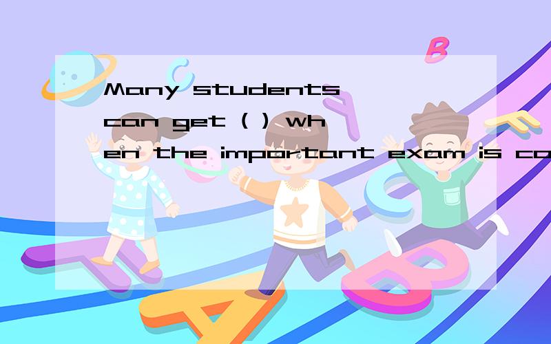 Many students can get ( ) when the important exam is coming .A.relaxed about B.stressed out C.good for D.angry at