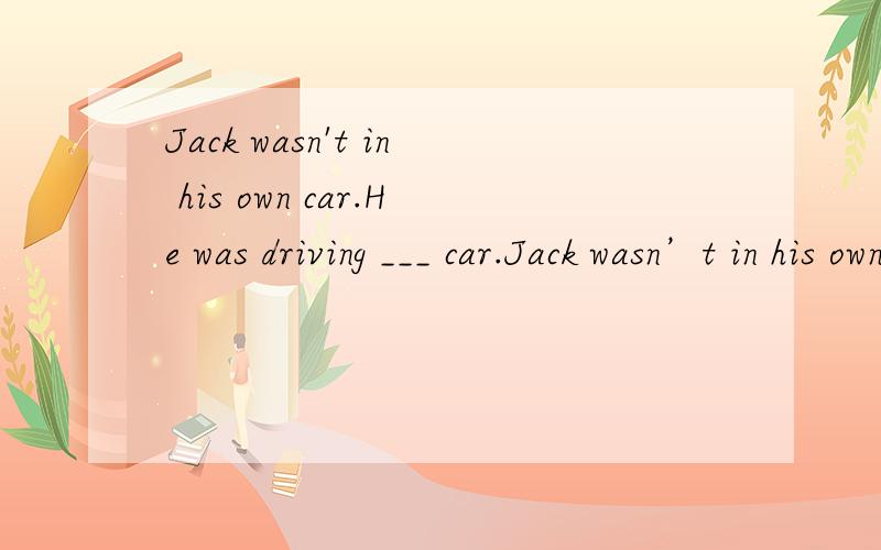 Jack wasn't in his own car.He was driving ___ car.Jack wasn’t in his own car.He was driving ___ car.A) someone’s else B) someone else C) someone else’s D) someone’s else’s答案选C为什么?选A为什么不行?