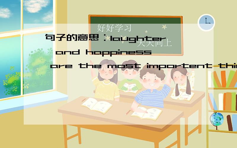 句子的意思：laughter,and happiness are the most importent things of my life