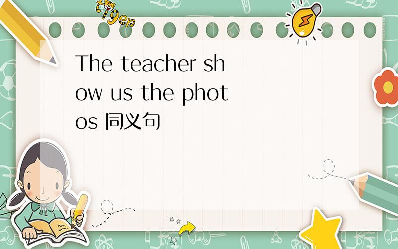 The teacher show us the photos 同义句