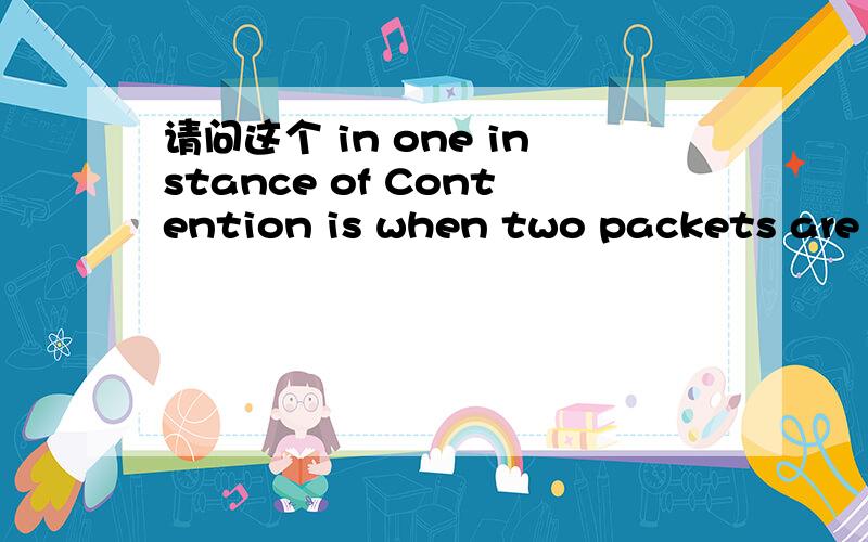 请问这个 in one instance of Contention is when two packets are sent to one destination in one instance of time,这里面的in one instance of