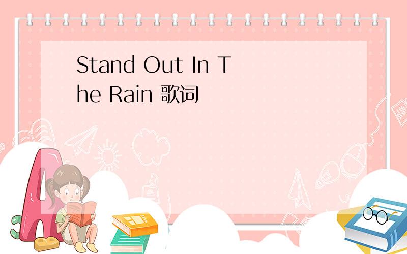 Stand Out In The Rain 歌词