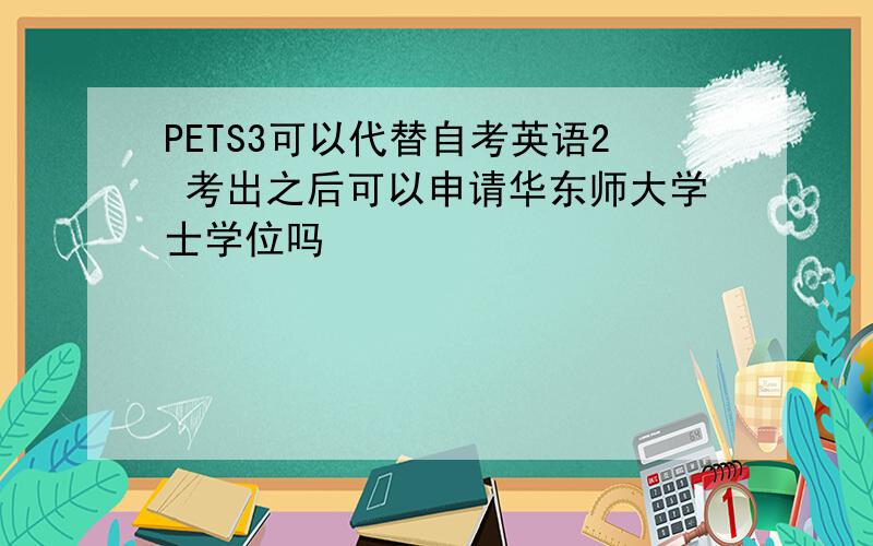 PETS3可以代替自考英语2 考出之后可以申请华东师大学士学位吗