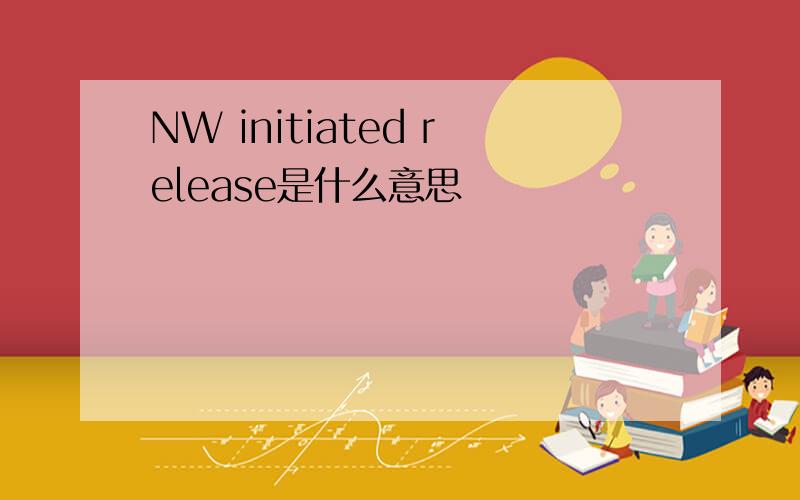 NW initiated release是什么意思