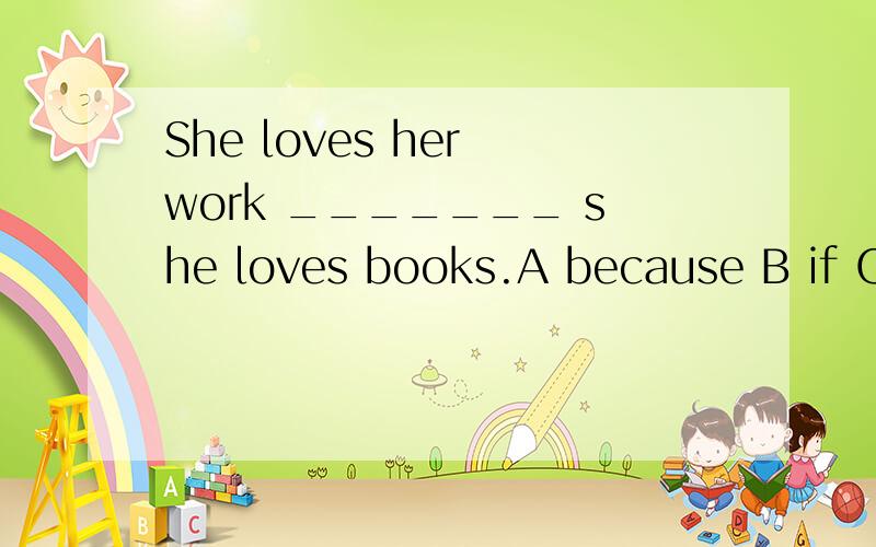 She loves her work _______ she loves books.A because B if C when D while选择正确的答案,并说明理由!