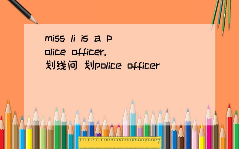 miss li is a police officer.划线问 划police officer
