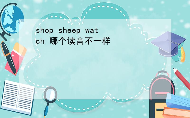 shop sheep watch 哪个读音不一样