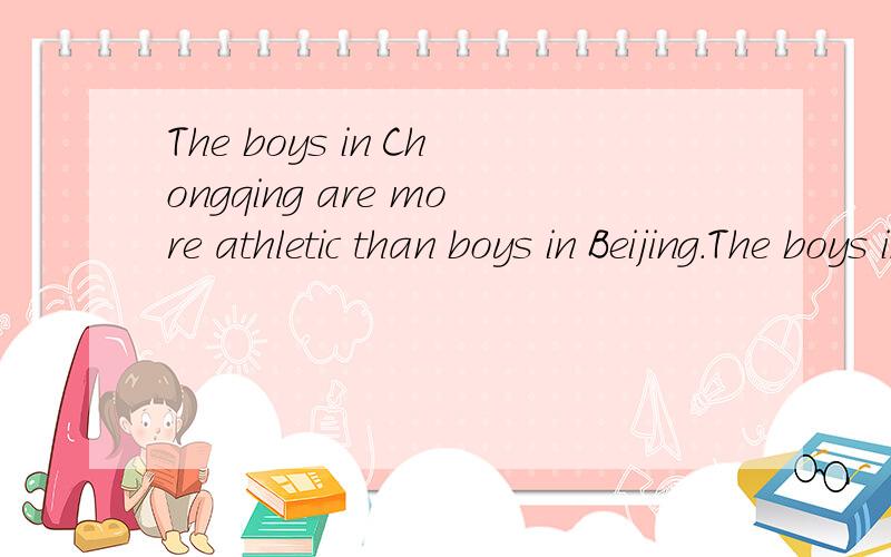 The boys in Chongqing are more athletic than boys in Beijing.The boys in Chongqing are more athletic than the boys in Beijing.=The boys in Chongqing are more athletic than （ ）（ ） in Beijing.
