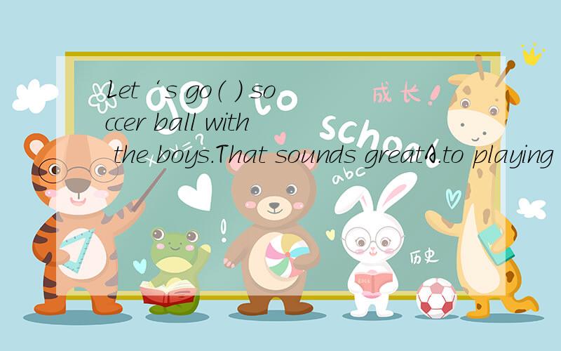 Let‘s go（ ) soccer ball with the boys.That sounds greatA.to playing B.and playing C.and play