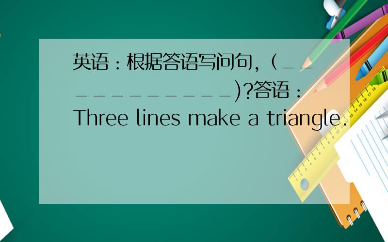 英语：根据答语写问句,（___________)?答语：Three lines make a triangle.