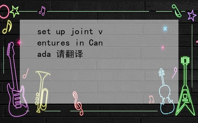 set up joint ventures in Canada 请翻译